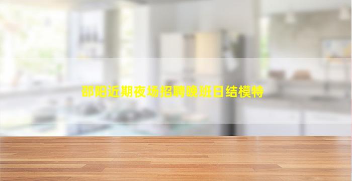 邵阳近期夜场招聘晚班日结模特
